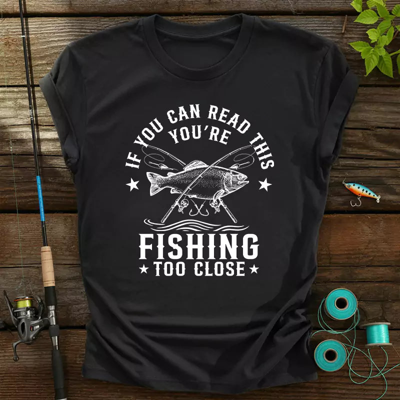 If You Can Read This Youre Fishing Too Close T-Shirt