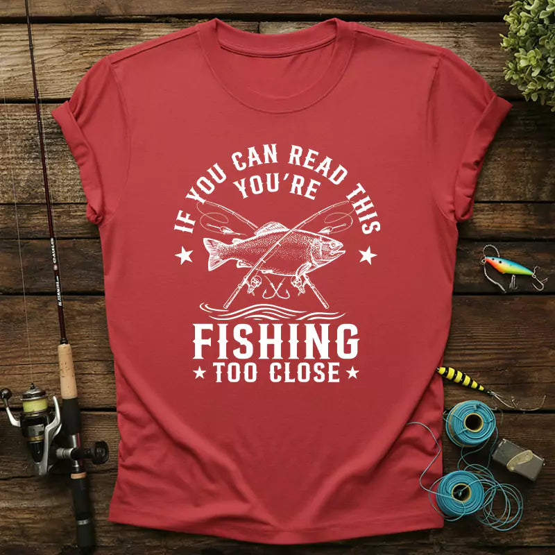 If You Can Read This Youre Fishing Too Close T-Shirt