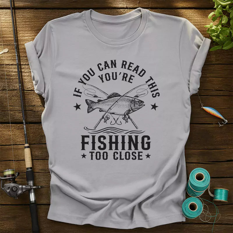 If You Can Read This Youre Fishing Too Close T-Shirt