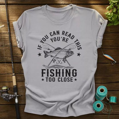 If You Can Read This Youre Fishing Too Close T-Shirt