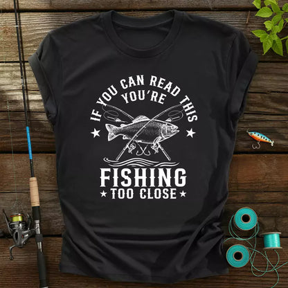 If You Can Read This Youre Fishing Too Close T-Shirt