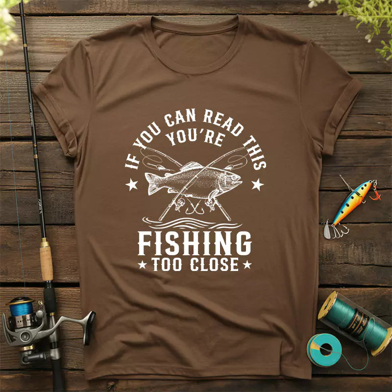 If You Can Read This Youre Fishing Too Close T-Shirt