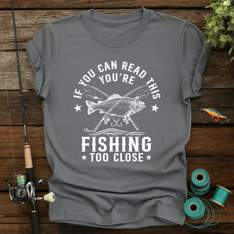 If You Can Read This Youre Fishing Too Close T-Shirt