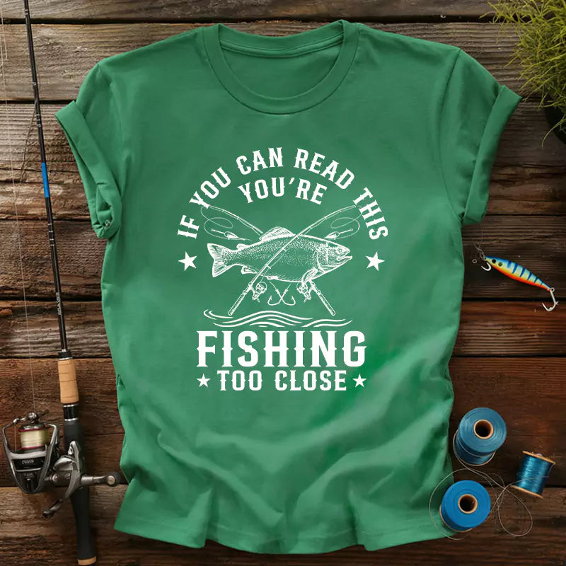If You Can Read This Youre Fishing Too Close T-Shirt