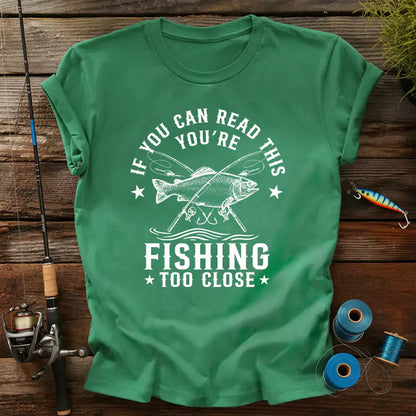 If You Can Read This Youre Fishing Too Close T-Shirt