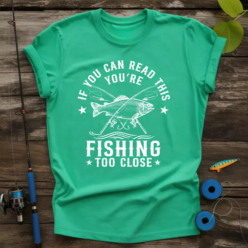 If You Can Read This Youre Fishing Too Close T-Shirt