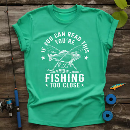 If You Can Read This Youre Fishing Too Close T-Shirt