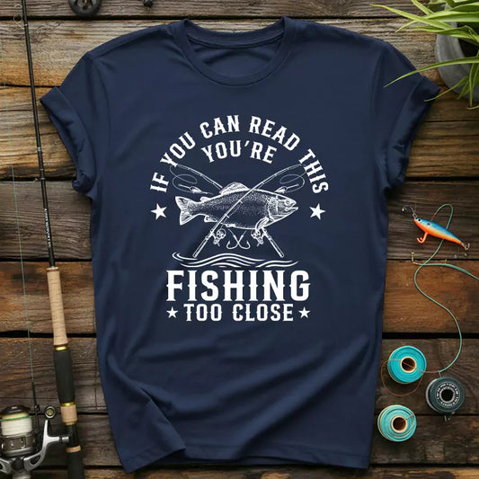 If You Can Read This Youre Fishing Too Close T-Shirt