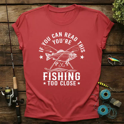 If You Can Read This Youre Fishing Too Close T-Shirt