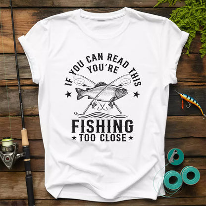 If You Can Read This Youre Fishing Too Close T-Shirt